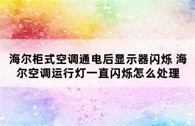 海尔柜式空调通电后显示器闪烁 海尔空调运行灯一直闪烁怎么处理